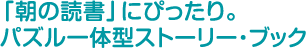 「朝の読書」にぴったり。パズル一体型ストーリー・ブック